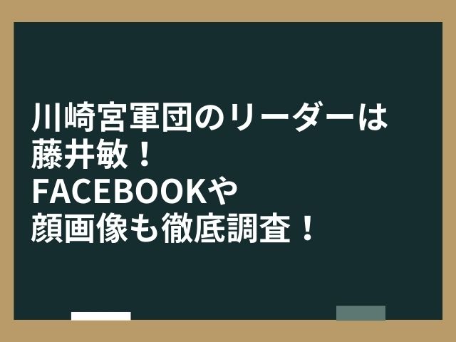 川崎宮軍団のリーダーは藤井敏！Facebookや顔画像も徹底調査！